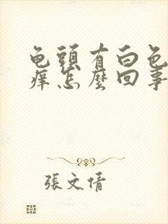 龟头有白色物还痒怎么回事