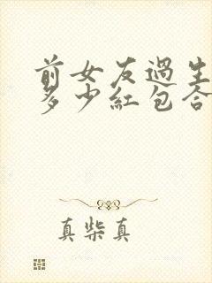 前女友过生日发多少红包合适