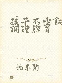 孩子不吃饭怎么调理脾胃