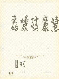 孕妇什么时候开始尿频尿急