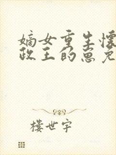 嫡女重生怀了摄政王的崽免费阅读