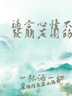 适合心情不好时发朋友圈的句子