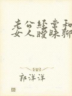 老公经常和别的女人暧昧聊天怎么办