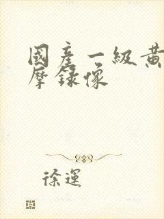 国产一级黄色按摩录像