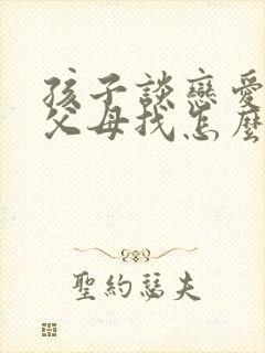 孩子谈恋爱对方父母找怎么办