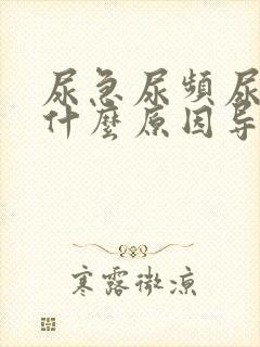 尿急尿频尿不尽什么原因导致的