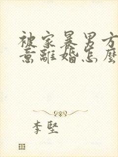 被家暴男方不同意离婚怎么办