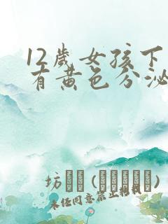 12岁女孩下面有黄色分泌物怎么回事