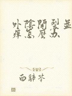 外阴开裂并伴有痒怎么办