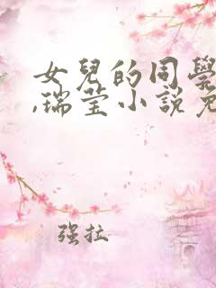 女儿的同学怡君,瑞莹小说免费阅读