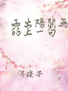 西出阳关无故人的上一句