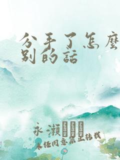 分手了怎么说告别的话