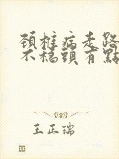 颈椎病走路感觉不稳头有点晕