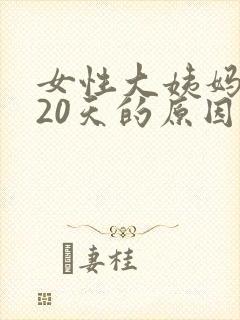 女性大姨妈推迟20天的原因