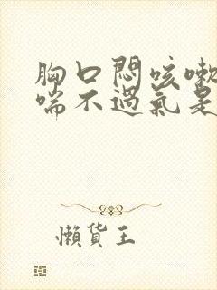 胸口闷咳嗽感觉喘不过气是怎么回事