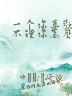 一个你喜欢的人不理你怎么办