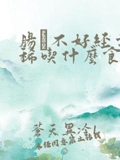 肠肙不好经常拉稀吃什么食物可以调理