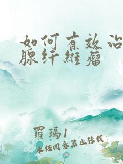 如何有效治疗乳腺纤维瘤