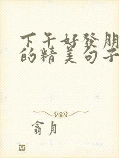 下午好发朋友圈的精美句子