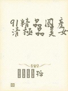 91精品国产高清极品美女内衣