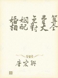 婚姻免费算姻缘相配对大全