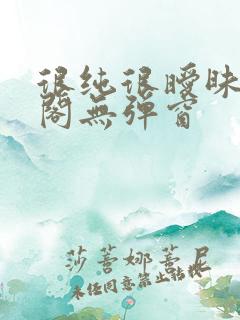 很纯很暧昧笔趣阁无弹窗