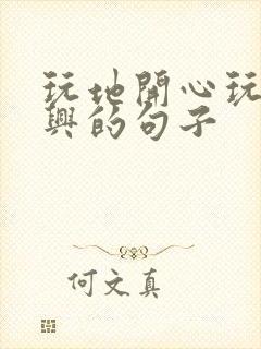 玩地开心玩得尽兴的句子