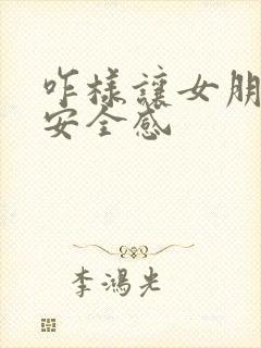 咋样让女朋友有安全感