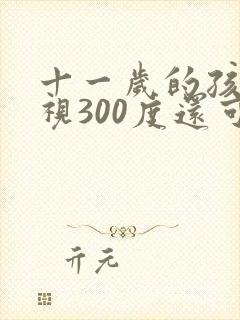 十一岁的孩子近视300度还可以恢复吗