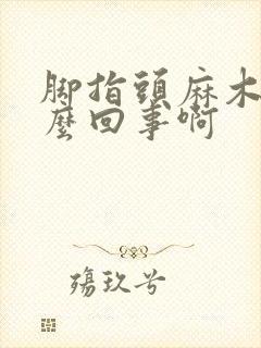 脚指头麻木是怎么回事啊