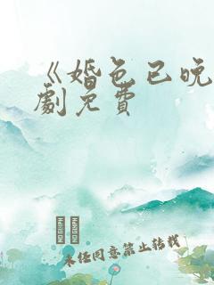 《婚色已晚》短剧免费