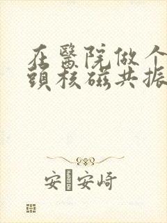 在医院做个股骨头核磁共振多少钱呀?