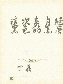 这次来月经血是黑色的怎么回事