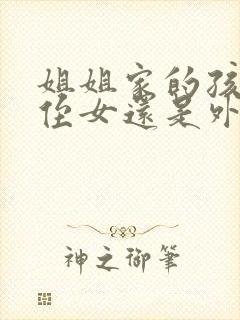 姐姐家的孩子是侄女还是外甥女