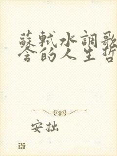 苏轼水调歌头蕴含的人生哲理