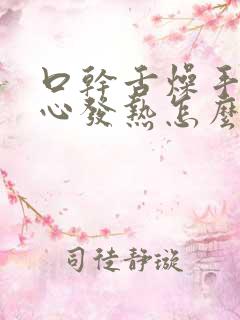 口干舌燥手心脚心发热怎么回事