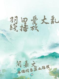 羽田爱大乱淫在线播放