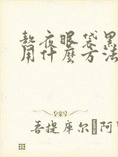 熬夜眼袋黑眼圈用什么方法能快速消除