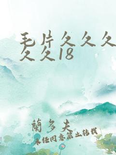 毛片久久久久久久久18