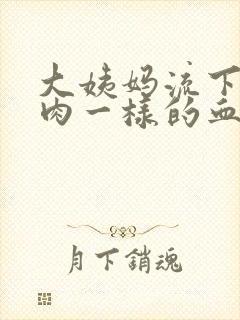 大姨妈流下来像肉一样的血块怎么回事