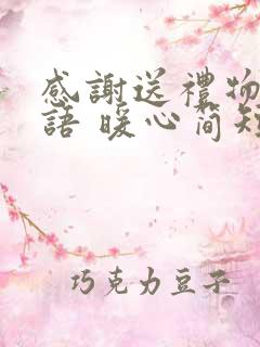 感谢送礼物的话语 暖心简短