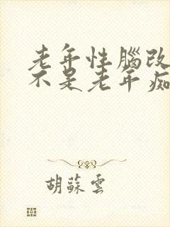 老年性脑改变是不是老年痴呆