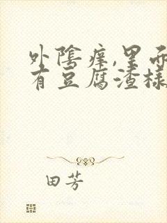 外阴痒,里面还有豆腐渣样的东西,怎么回事?