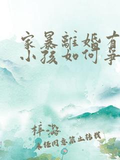 家暴离婚有两个小孩如何争取抚养权