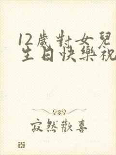 12岁对女儿的生日快乐祝福语