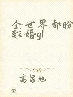 全世界都盼她们离婚gl