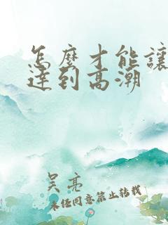 怎么才能让女人达到高潮