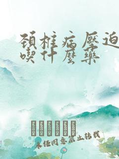 颈椎病压迫手麻吃什么药