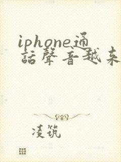 iphone通话声音越来越小了