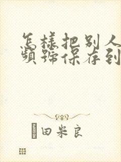 怎样把别人的视频号保存到相册